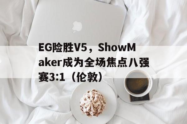 华体会登陆-关于EG险胜V5，ShowMaker成为全场焦点八强赛3:1（伦敦）的信息
